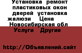 Установка, ремонт пластиковых окон дверей, установка жалюзи, › Цена ­ 100 - Новосибирская обл. Услуги » Другие   